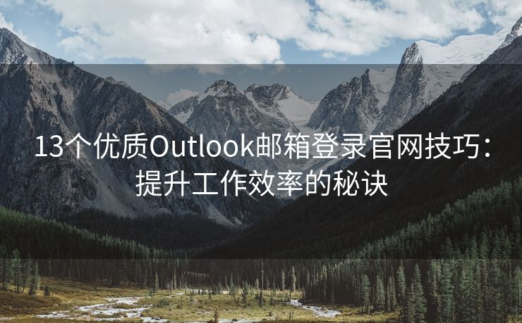 13个优质Outlook邮箱登录官网技巧：提升工作效率的秘诀