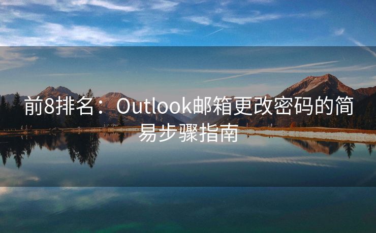 前8排名：Outlook邮箱更改密码的简易步骤指南