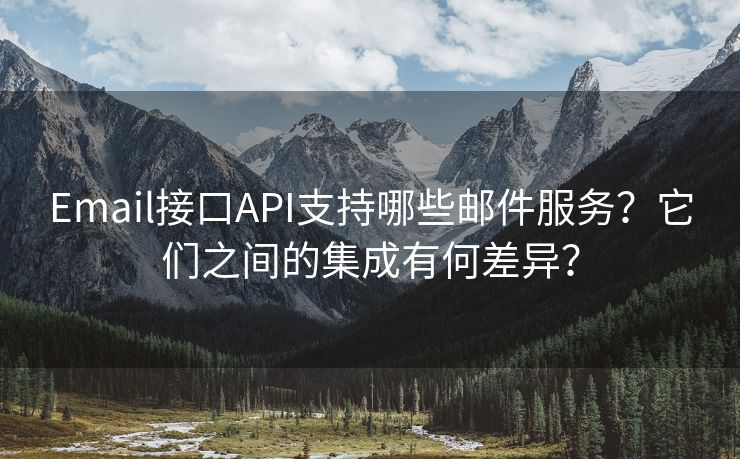 Email接口API支持哪些邮件服务？它们之间的集成有何差异？