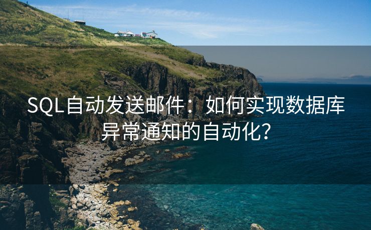 SQL自动发送邮件：如何实现数据库异常通知的自动化？