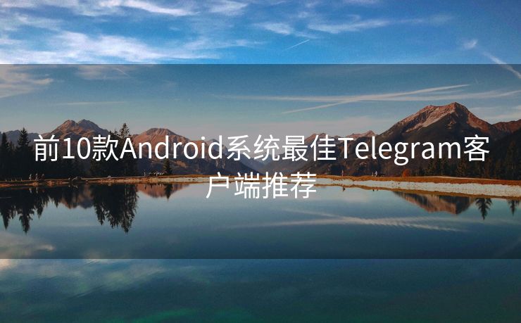 前10款Android系统最佳Telegram客户端推荐