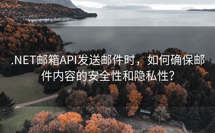 .NET邮箱API发送邮件时，如何确保邮件内容的安全性和隐私性？