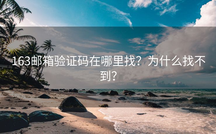 163邮箱验证码在哪里找？为什么找不到？