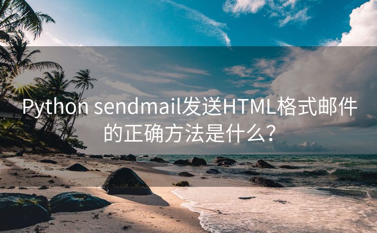 Python sendmail发送HTML格式邮件的正确方法是什么？