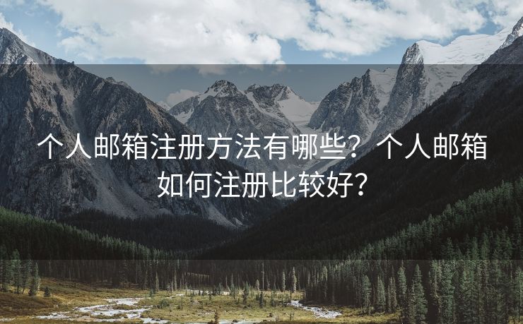 个人邮箱注册方法有哪些？个人邮箱如何注册比较好？