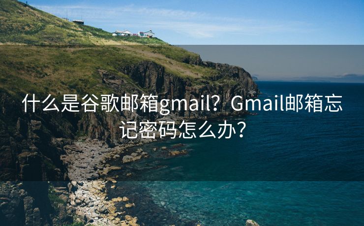 什么是谷歌邮箱gmail？Gmail邮箱忘记密码怎么办？