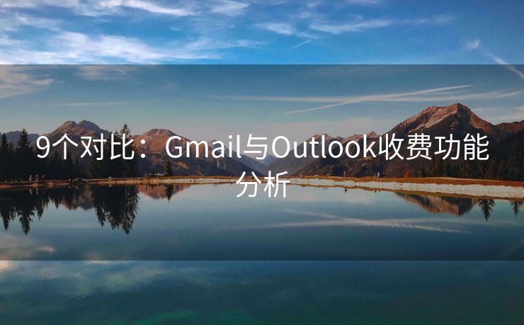 9个对比：Gmail与Outlook收费功能分析