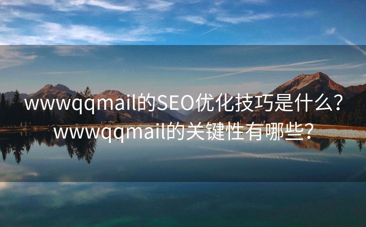 wwwqqmail的SEO优化技巧是什么？wwwqqmail的关键性有哪些？