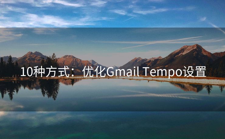 10种方式：优化Gmail Tempo设置