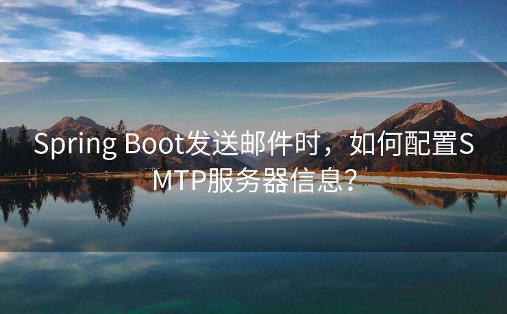 Spring Boot发送邮件时，如何配置SMTP服务器信息？