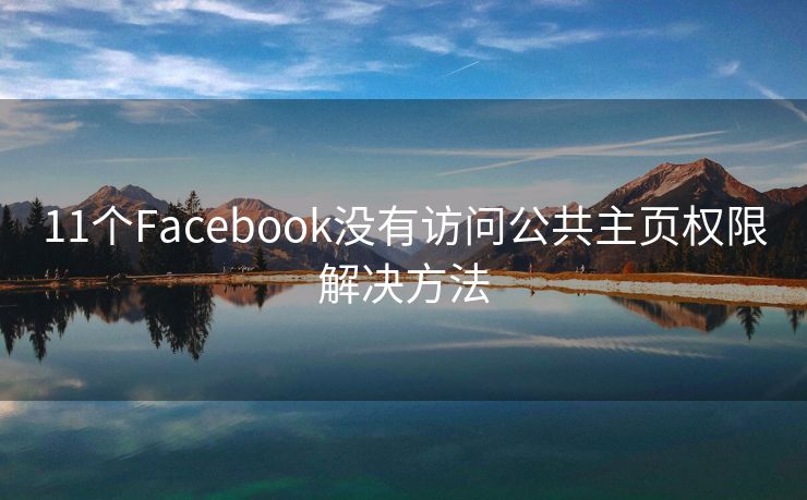 11个Facebook没有访问公共主页权限解决方法