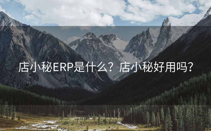 店小秘ERP是什么？店小秘好用吗？