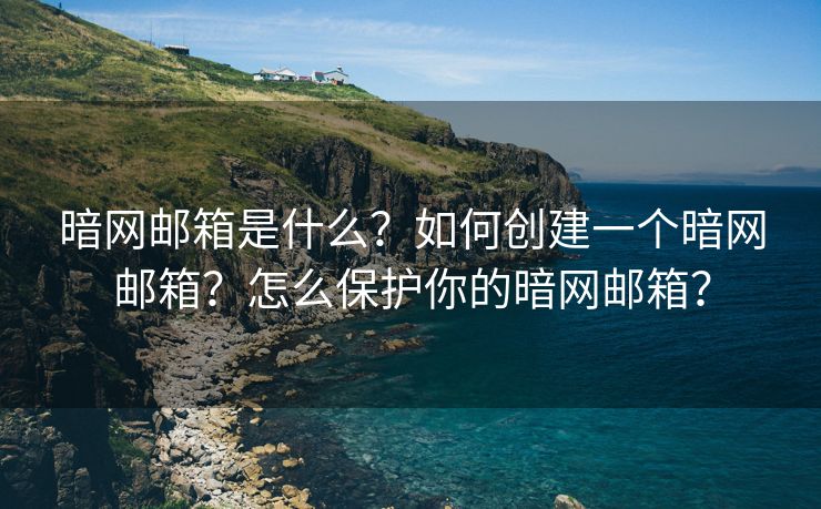 暗网邮箱是什么？如何创建一个暗网邮箱？怎么保护你的暗网邮箱？