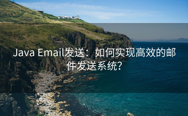 Java Email发送：如何实现高效的邮件发送系统？