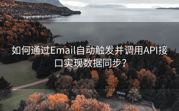 如何通过Email自动触发并调用API接口实现数据同步？