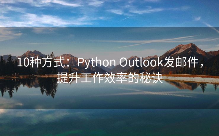 10种方式：Python Outlook发邮件，提升工作效率的秘诀