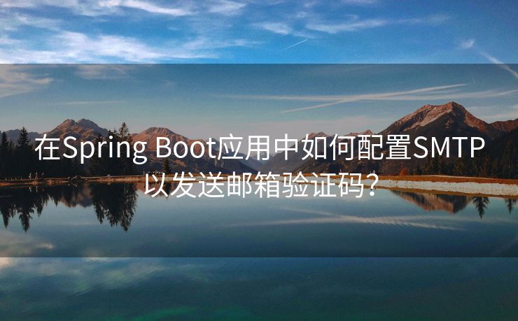 在Spring Boot应用中如何配置SMTP以发送邮箱验证码？