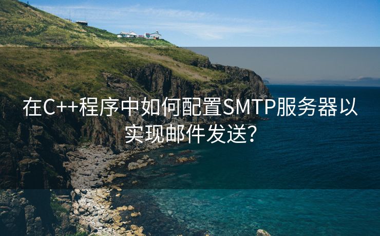 在C++程序中如何配置SMTP服务器以实现邮件发送？