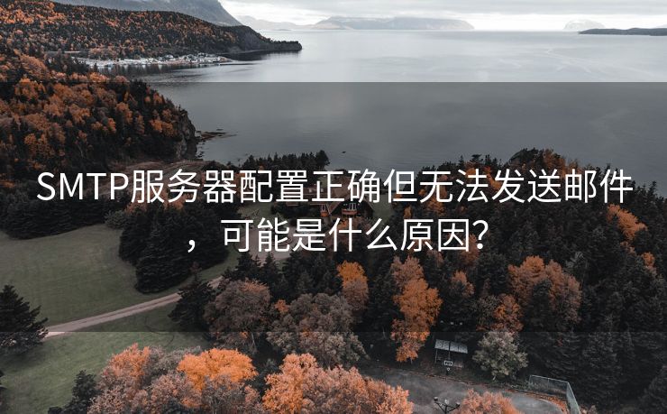 SMTP服务器配置正确但无法发送邮件，可能是什么原因？