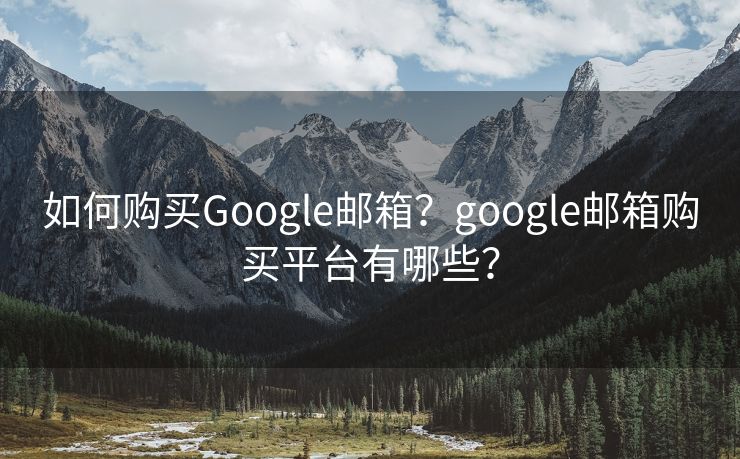 如何购买Google邮箱？google邮箱购买平台有哪些？