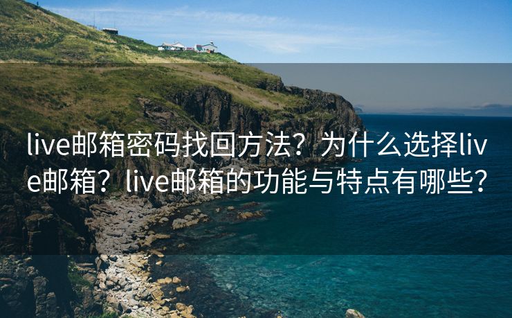 live邮箱密码找回方法？为什么选择live邮箱？live邮箱的功能与特点有哪些？