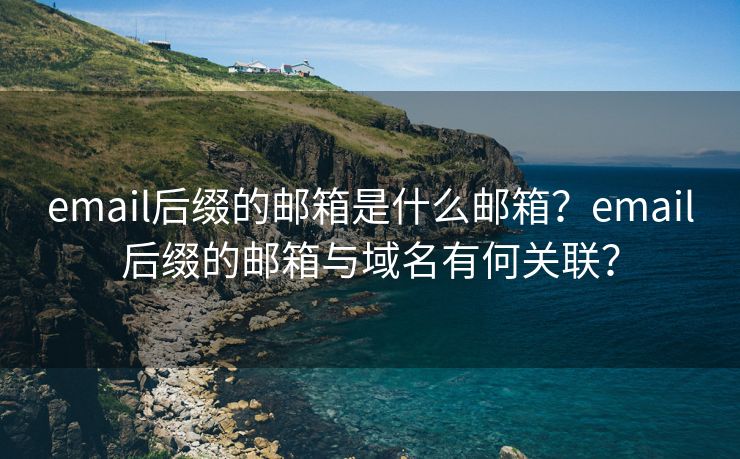 email后缀的邮箱是什么邮箱？email后缀的邮箱与域名有何关联？