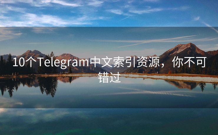 10个Telegram中文索引资源，你不可错过