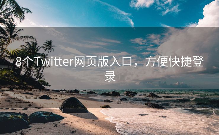 8个Twitter网页版入口，方便快捷登录