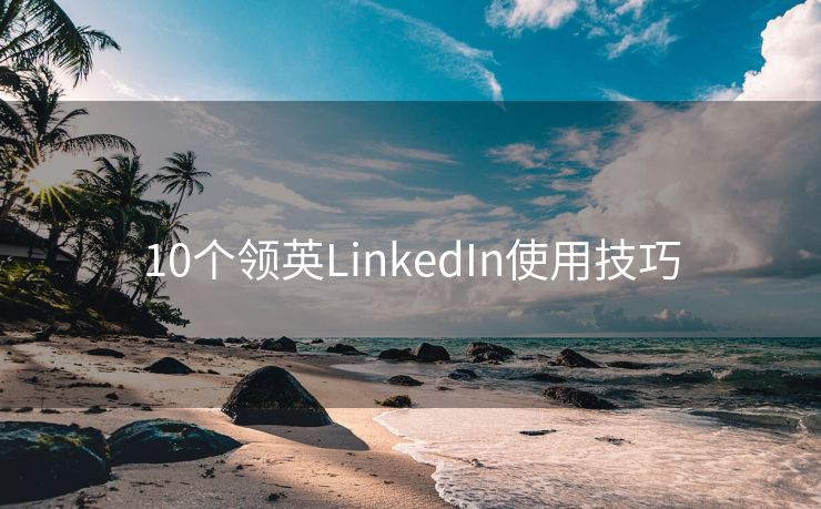 10个领英LinkedIn使用技巧