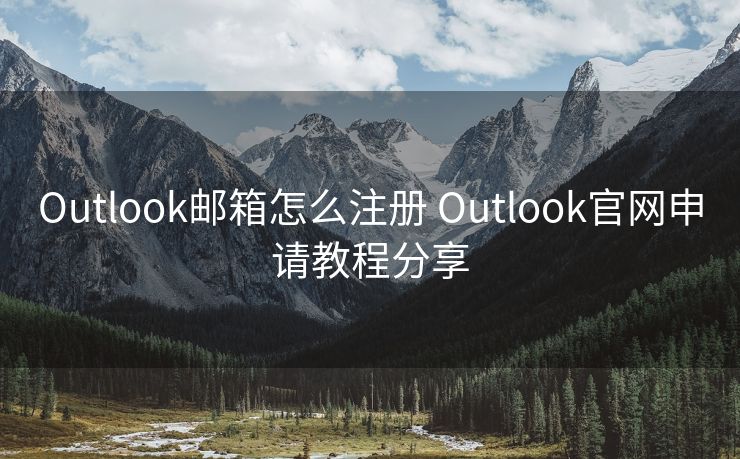 Outlook邮箱怎么注册 Outlook官网申请教程分享