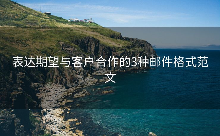 表达期望与客户合作的3种邮件格式范文