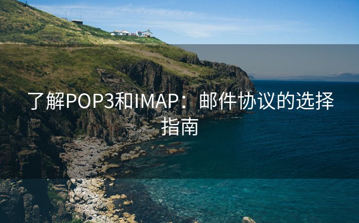 了解POP3和IMAP：邮件协议的选择指南