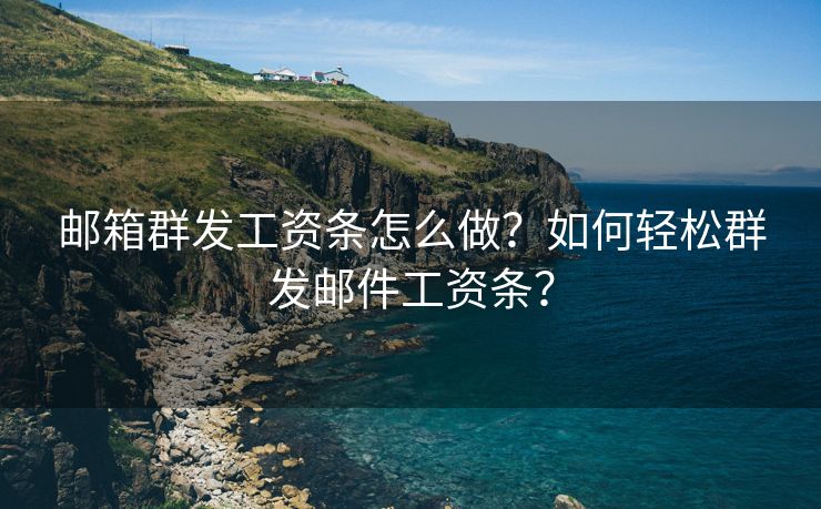 邮箱群发工资条怎么做？如何轻松群发邮件工资条？