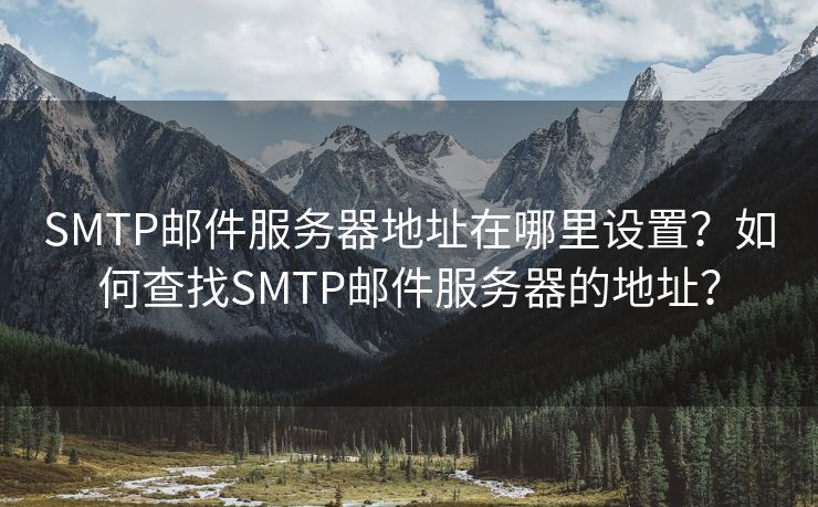 SMTP邮件服务器地址在哪里设置？如何查找SMTP邮件服务器的地址？