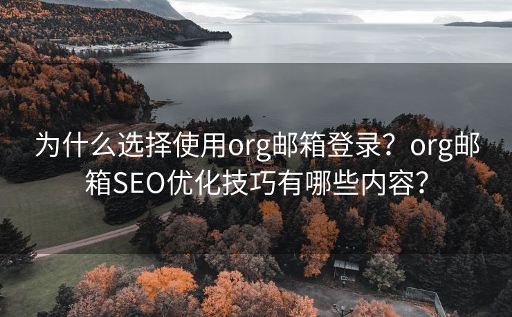 为什么选择使用org邮箱登录？org邮箱SEO优化技巧有哪些内容？