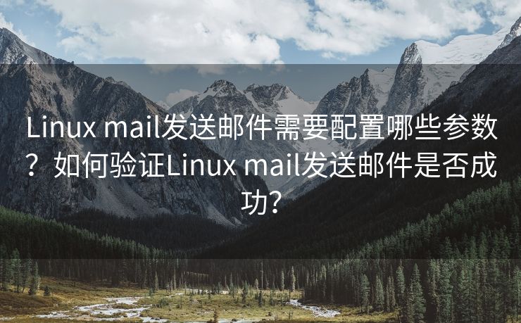 Linux mail发送邮件需要配置哪些参数？如何验证Linux mail发送邮件是否成功？