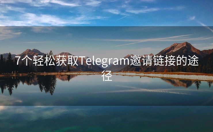 7个轻松获取Telegram邀请链接的途径