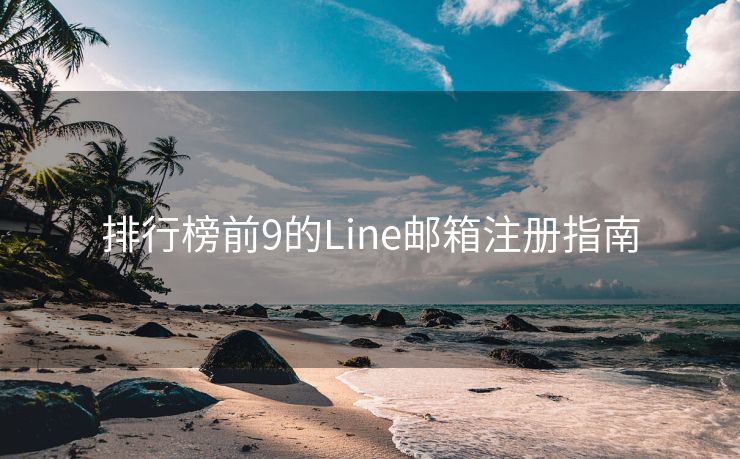 排行榜前9的Line邮箱注册指南