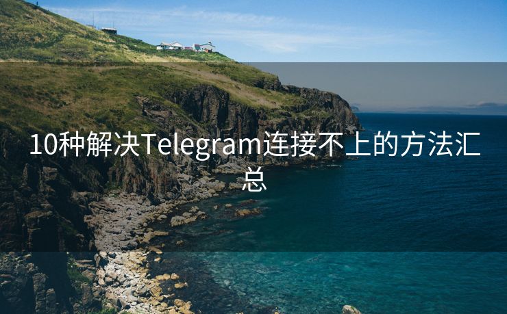 10种解决Telegram连接不上的方法汇总