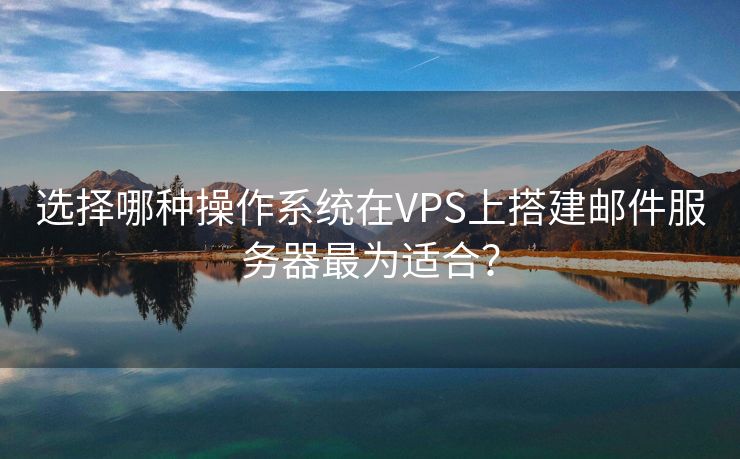 选择哪种操作系统在VPS上搭建邮件服务器最为适合？