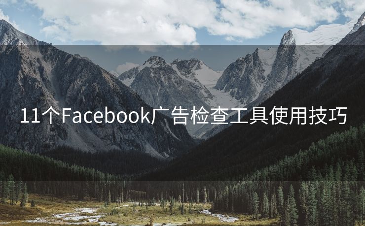 11个Facebook广告检查工具使用技巧