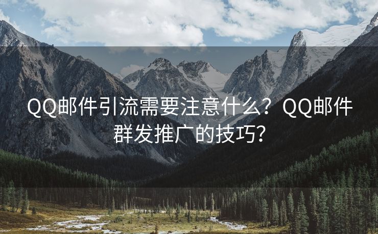 QQ邮件引流需要注意什么？QQ邮件群发推广的技巧？