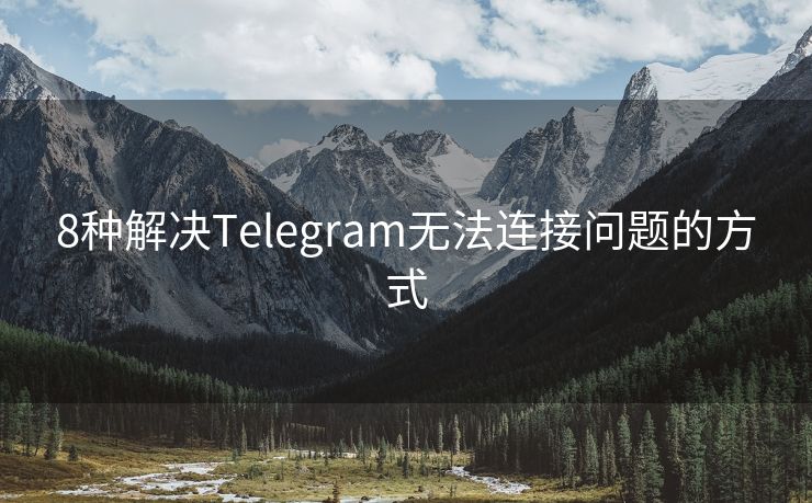 8种解决Telegram无法连接问题的方式