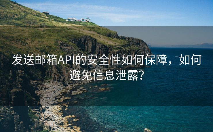 发送邮箱API的安全性如何保障，如何避免信息泄露？