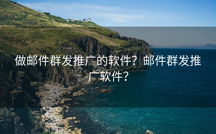 做邮件群发推广的软件？邮件群发推广软件？