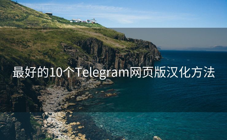 最好的10个Telegram网页版汉化方法