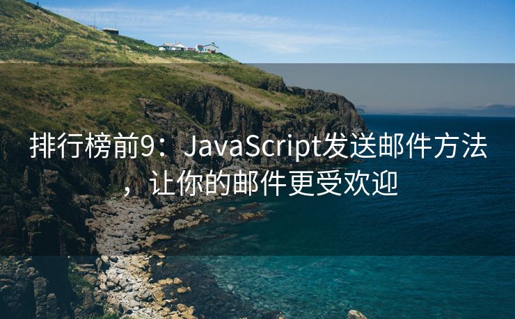 排行榜前9：JavaScript发送邮件方法，让你的邮件更受欢迎