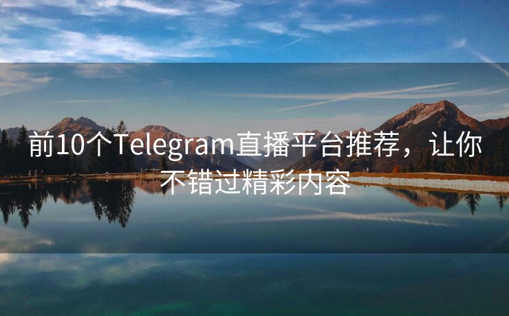 前10个Telegram直播平台推荐，让你不错过精彩内容