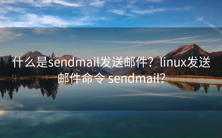 什么是sendmail发送邮件？linux发送邮件命令 sendmail？