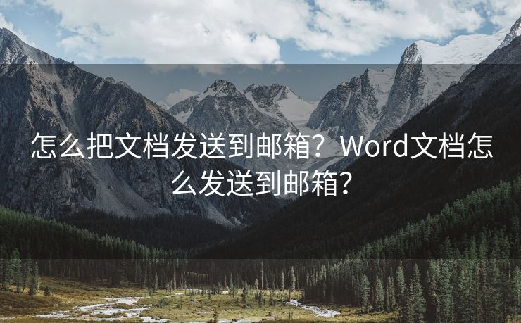 怎么把文档发送到邮箱？Word文档怎么发送到邮箱？